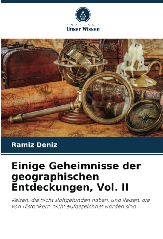 Einige Geheimnisse der geographischen Entdeckungen, Vol. II: Reisen, die nicht stattgefunden haben, und Reisen, die von Historikern nicht aufgezeichnet worden sind
