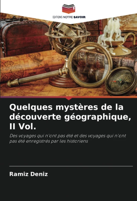 Quelques mystères de la découverte géographique, II Vol.: Des voyages qui n'ont pas été et des voyages qui n'ont pas été enregistrés par les historiens