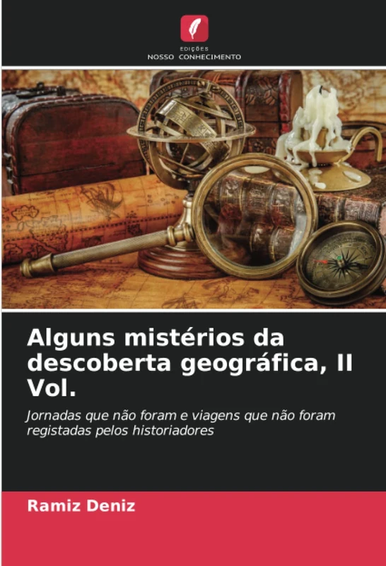 Alguns mistérios da descoberta geográfica, II Vol.: Jornadas que não foram e viagens que não foram registadas pelos historiadores