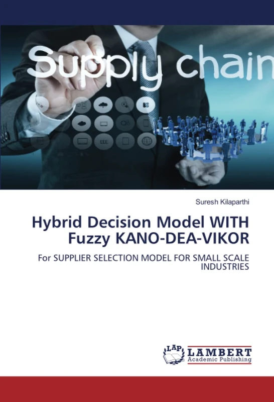 Hybrid Decision Model WITH Fuzzy KANO-DEA-VIKOR: For SUPPLIER SELECTION MODEL FOR SMALL SCALE INDUSTRIES - Image 1