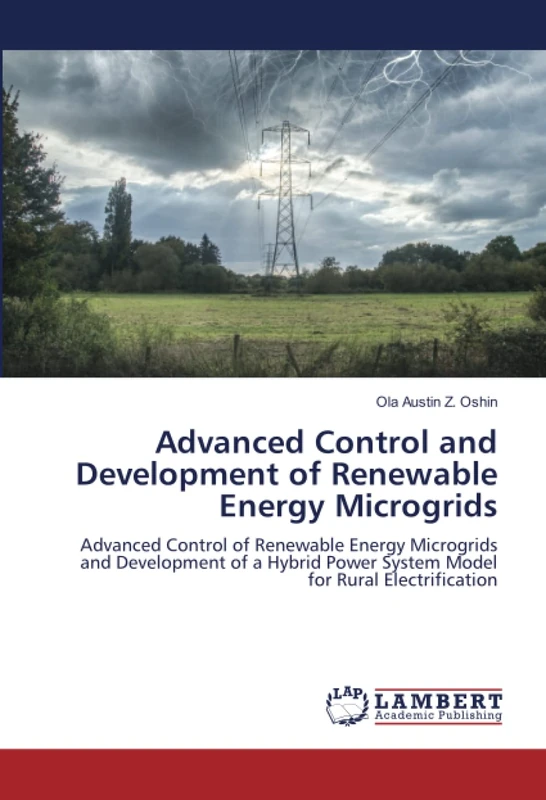 Advanced Control and Development of Renewable Energy Microgrids: Advanced Control of Renewable Energy Microgrids and Development of a Hybrid Power System Model for Rural Electrification