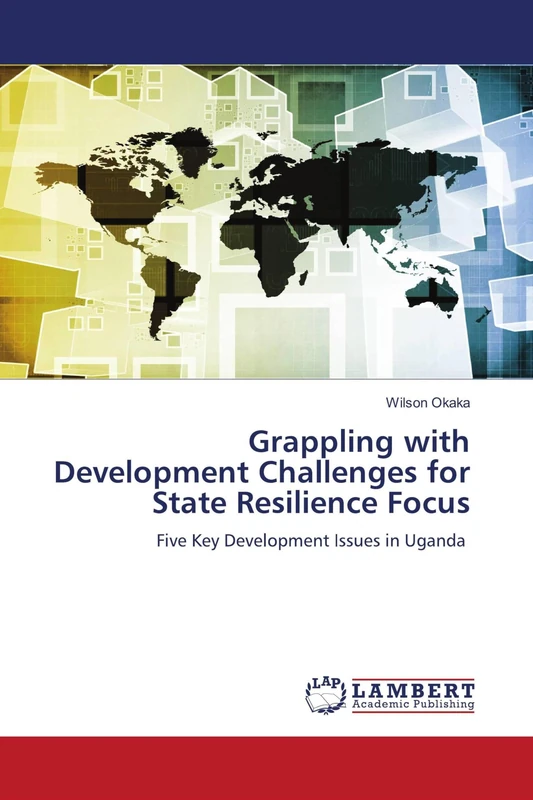 Grappling with Development Challenges for State Resilience Focus: Five Key Development Issues in Uganda