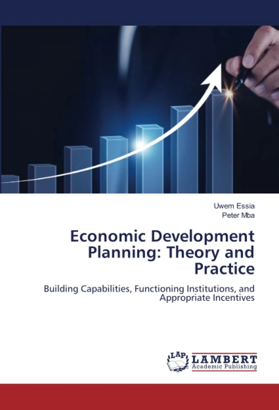 Economic Development Planning: Theory and Practice: Building Capabilities, Functioning Institutions, and Appropriate Incentives