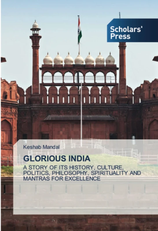 GLORIOUS INDIA: A STORY OF ITS HISTORY, CULTURE, POLITICS, PHILOSOPHY, SPIRITUALITY AND MANTRAS FOR EXCELLENCE