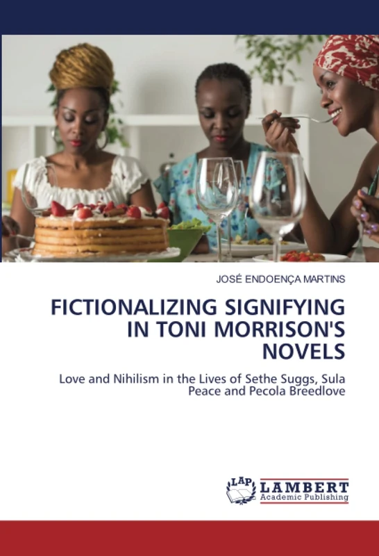 FICTIONALIZING SIGNIFYING IN TONI MORRISON'S NOVELS: Love and Nihilism in the Lives of Sethe Suggs, Sula Peace and Pecola Breedlove