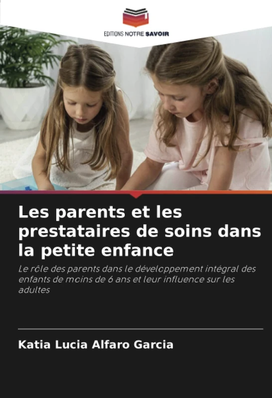Les parents et les prestataires de soins dans la petite enfance: Le rôle des parents dans le développement intégral des enfants de moins de 6 ans et leur influence sur les adultes