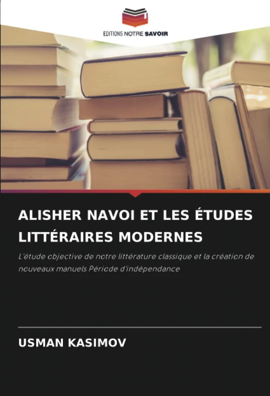 ALISHER NAVOI ET LES ÉTUDES LITTÉRAIRES MODERNES: L'étude objective de notre littérature classique et la création de nouveaux manuels Période d'indépendance