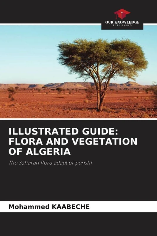 ILLUSTRATED GUIDE: FLORA AND VEGETATION OF ALGERIA: The Saharan flora adapt or perish!
