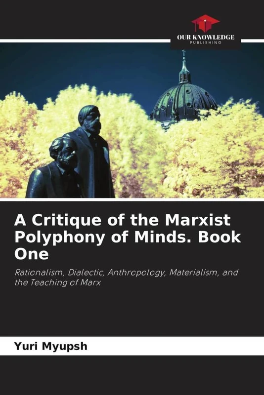 A Critique of the Marxist Polyphony of Minds. Book One: Rationalism, Dialectic, Anthropology, Materialism, and the Teaching of Marx
