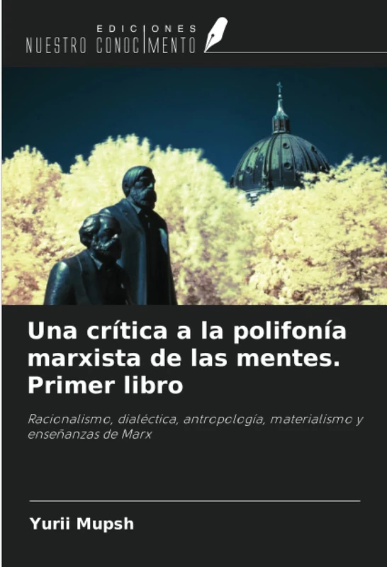 Una crítica a la polifonía marxista de las mentes. Primer libro: Racionalismo, dialéctica, antropología, materialismo y enseñanzas de Marx