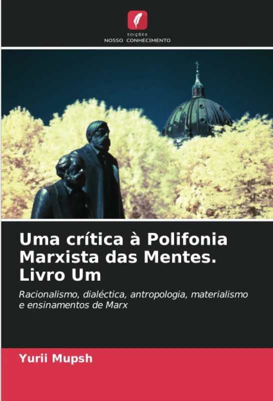 Uma crítica à Polifonia Marxista das Mentes. Livro Um: Racionalismo, dialéctica, antropologia, materialismo e ensinamentos de Marx