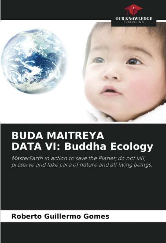 BUDA MAITREYA DATA VI: Buddha Ecology: MasterEarth in action to save the Planet; do not kill, preserve and take care of nature and all living beings.