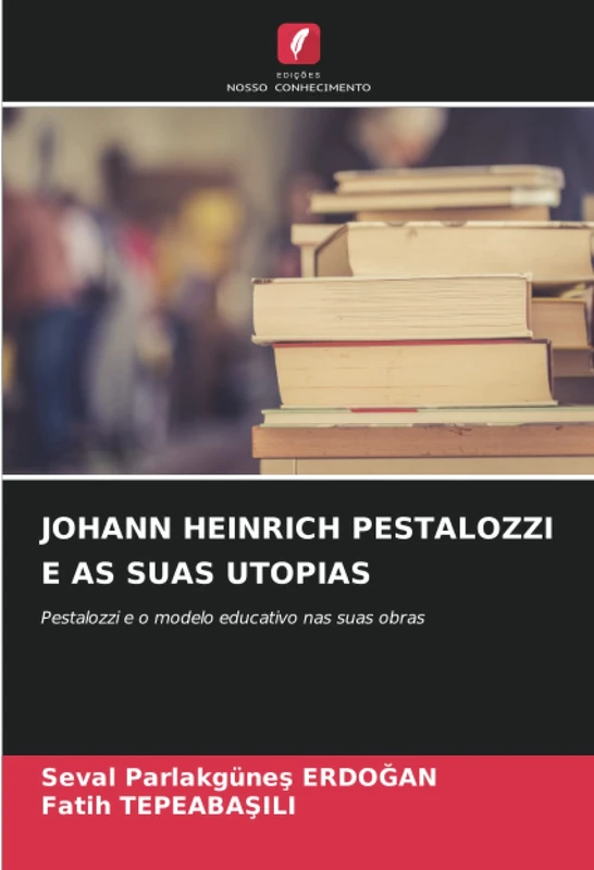 JOHANN HEINRICH PESTALOZZI E AS SUAS UTOPIAS: Pestalozzi e o modelo educativo nas suas obras