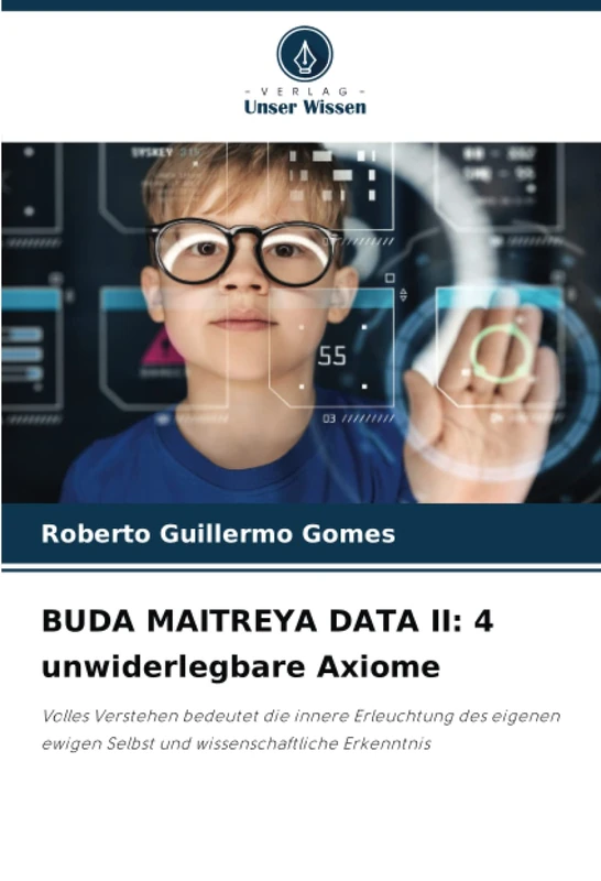 BUDA MAITREYA DATA II: 4 unwiderlegbare Axiome: Volles Verstehen bedeutet die innere Erleuchtung des eigenen ewigen Selbst und wissenschaftliche Erkenntnis