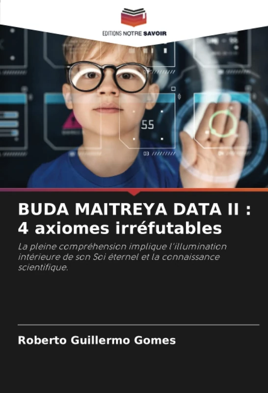 BUDA MAITREYA DATA II : 4 axiomes irréfutables: La pleine compréhension implique l'illumination intérieure de son Soi éternel et la connaissance scientifique.