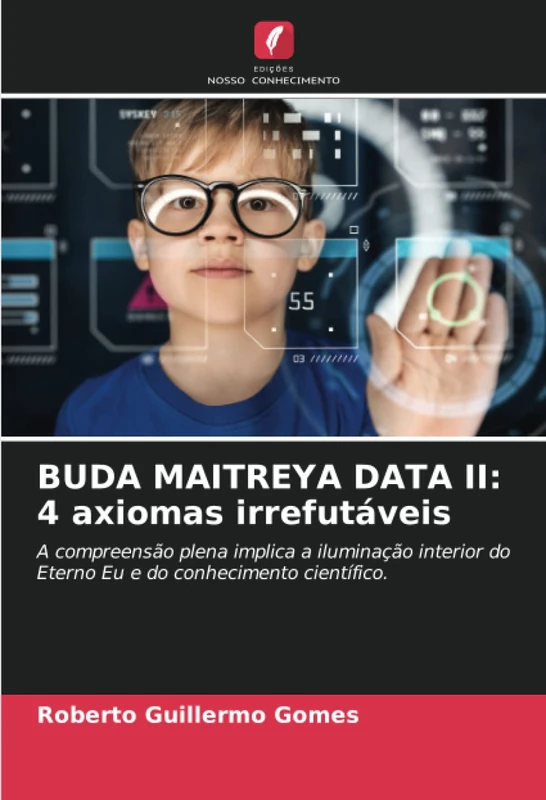 BUDA MAITREYA DATA II: 4 axiomas irrefutáveis: A compreensão plena implica a iluminação interior do Eterno Eu e do conhecimento científico.