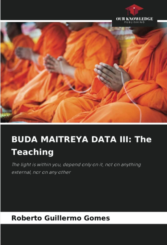 BUDA MAITREYA DATA III: The Teaching: The light is within you, depend only on it, not on anything external, nor on any other