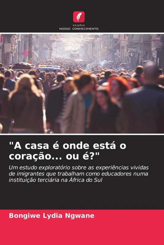 "A casa é onde está o coração... ou é?": Um estudo exploratório sobre as experiências vividas de imigrantes que trabalham como educadores numa instituição terciária na África do Sul