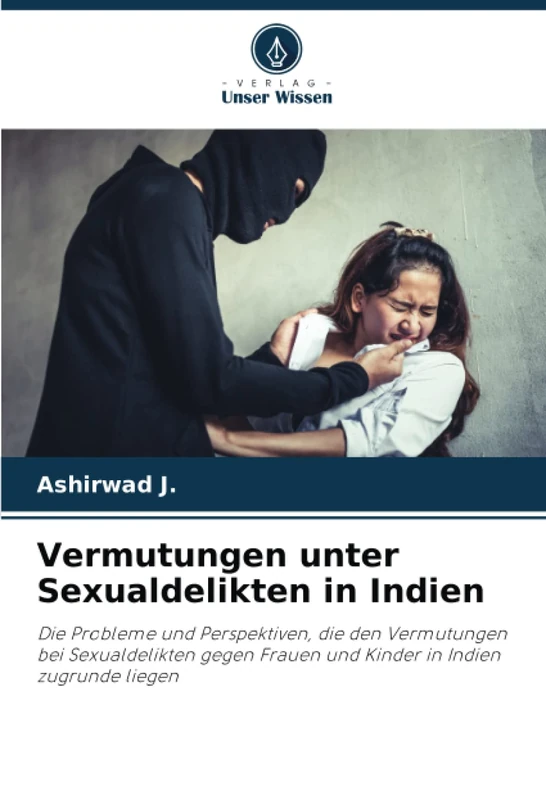 Vermutungen unter Sexualdelikten in Indien: Die Probleme und Perspektiven, die den Vermutungen bei Sexualdelikten gegen Frauen und Kinder in Indien zugrunde liegen