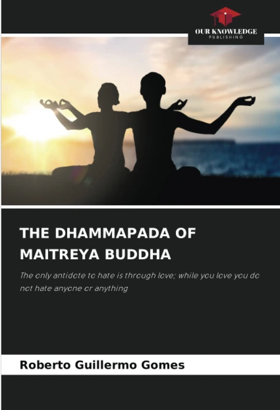 THE DHAMMAPADA OF MAITREYA BUDDHA: The only antidote to hate is through love; while you love you do not hate anyone or anything
