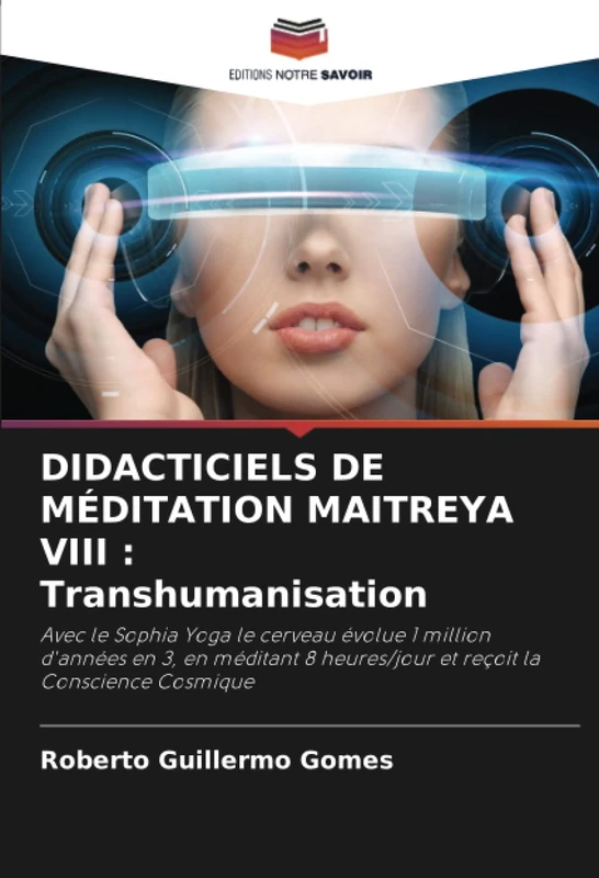 DIDACTICIELS DE MÉDITATION MAITREYA VIII : Transhumanisation: Avec le Sophia Yoga le cerveau évolue 1 million d'années en 3, en méditant 8 heures/jour et reçoit la Conscience Cosmique