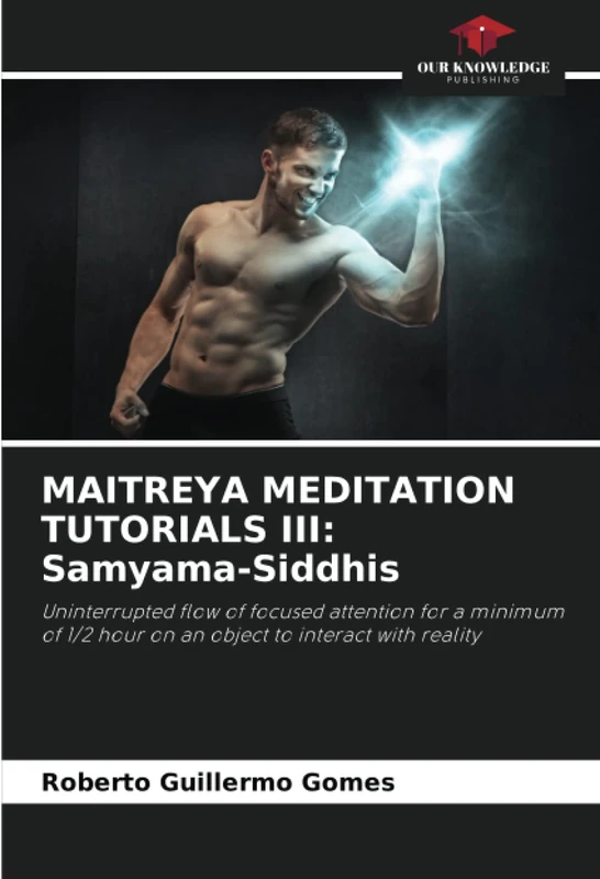 MAITREYA MEDITATION TUTORIALS III: Samyama-Siddhis: Uninterrupted flow of focused attention for a minimum of 1/2 hour on an object to interact with reality - Image 1