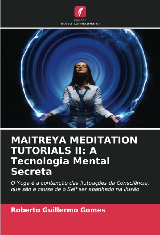 MAITREYA MEDITATION TUTORIALS II: A Tecnologia Mental Secreta: O Yoga é a contenção das flutuações da Consciência, que são a causa de o Self ser apanhado na ilusão - Image 1