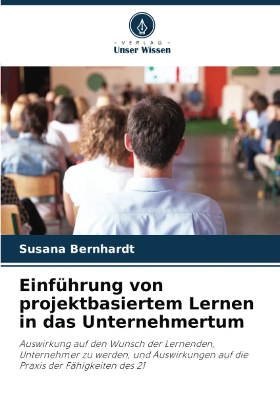 Einführung von projektbasiertem Lernen in das Unternehmertum: Auswirkung auf den Wunsch der Lernenden, Unternehmer zu werden, und Auswirkungen auf die Praxis der Fähigkeiten des 21