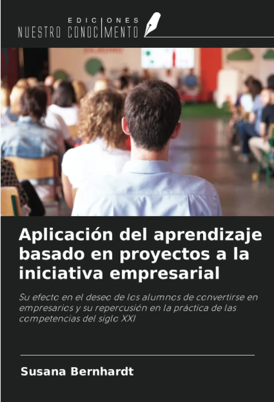 Aplicación del aprendizaje basado en proyectos a la iniciativa empresarial: Su efecto en el deseo de los alumnos de convertirse en empresarios y su ... la práctica de las competencias del siglo XXI