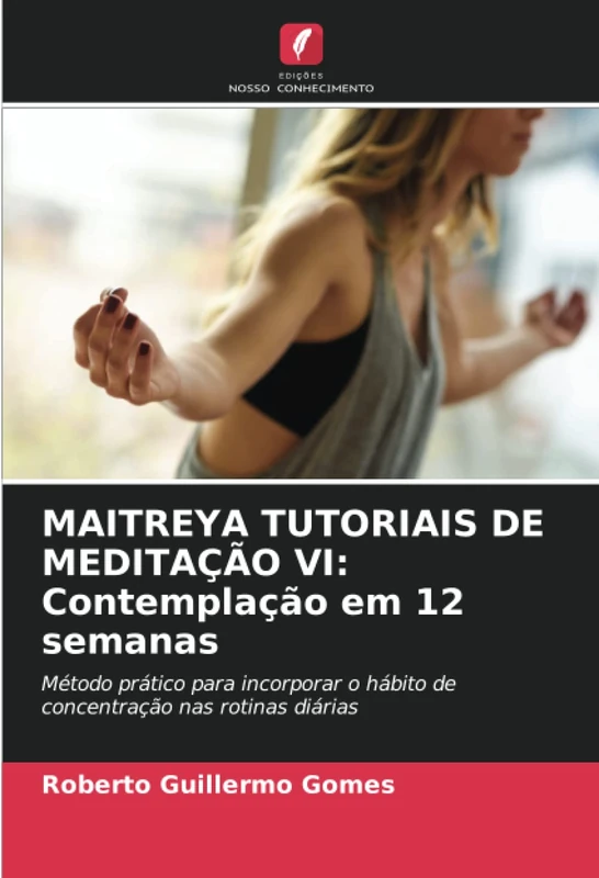 MAITREYA TUTORIAIS DE MEDITAÇÃO VI: Contemplação em 12 semanas: Método prático para incorporar o hábito de concentração nas rotinas diárias