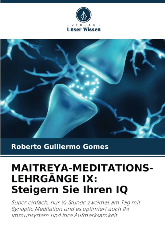 MAITREYA-MEDITATIONS-LEHRGÄNGE IX: Steigern Sie Ihren IQ: Super einfach, nur ½ Stunde zweimal am Tag mit Synaptic Meditation und es optimiert auch Ihr Immunsystem und Ihre Aufmerksamkeit - Image 1