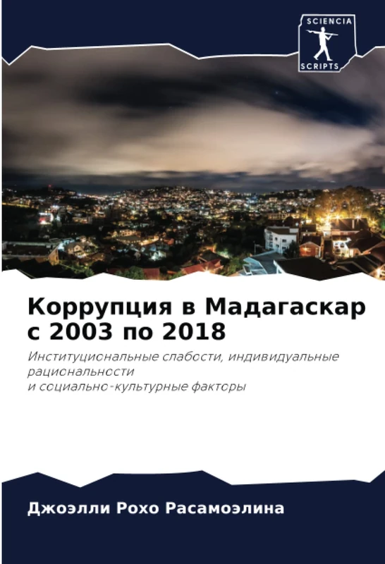 Коррупция в Мадагаскар с 2003 по 2018: Институциональные слабости, индивидуальные рациональности и социально-культурные факторы: Institucional'nye ... racional'nosti i social'no-kul'turnye faktory