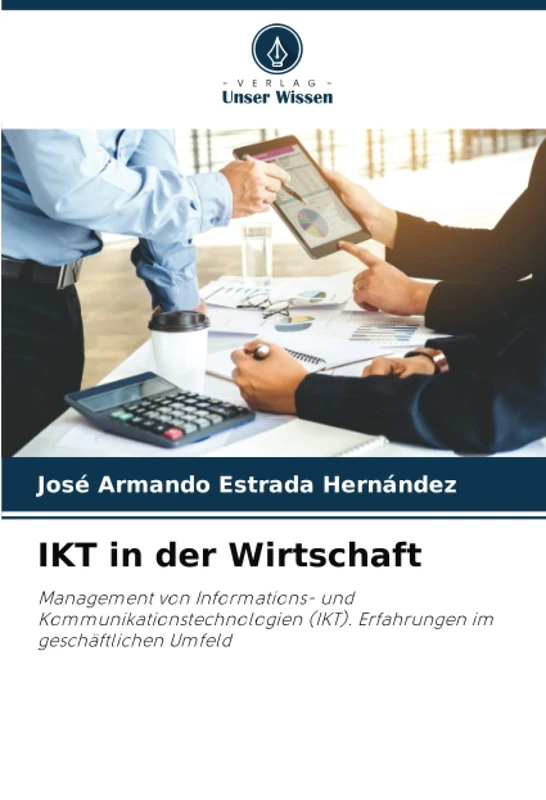 IKT in der Wirtschaft: Management von Informations- und Kommunikationstechnologien (IKT). Erfahrungen im geschäftlichen Umfeld