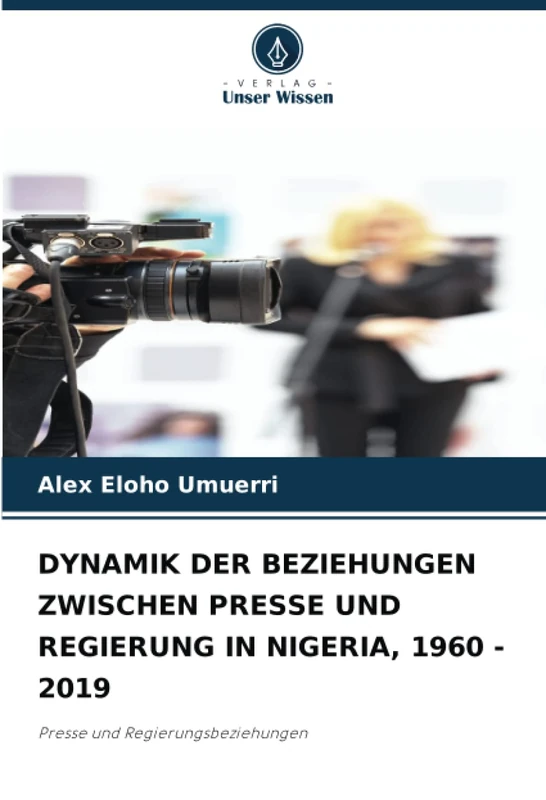 DYNAMIK DER BEZIEHUNGEN ZWISCHEN PRESSE UND REGIERUNG IN NIGERIA, 1960 - 2019: Presse und Regierungsbeziehungen