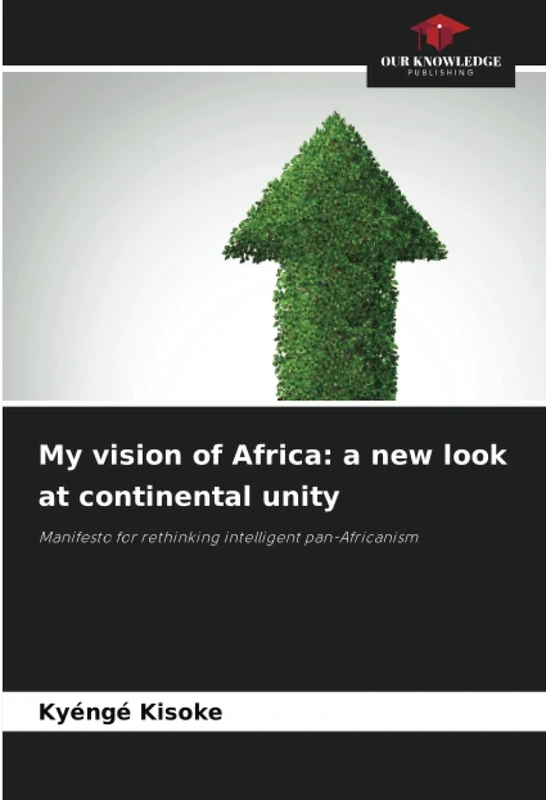 My vision of Africa: a new look at continental unity: Manifesto for rethinking intelligent pan-Africanism