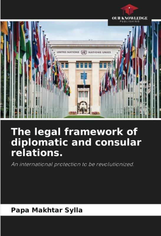 The legal framework of diplomatic and consular relations.: An international protection to be revolutionized.