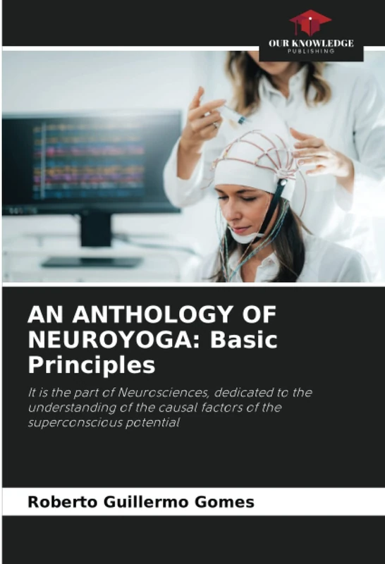 AN ANTHOLOGY OF NEUROYOGA: Basic Principles: It is the part of Neurosciences, dedicated to the understanding of the causal factors of the superconscious potential