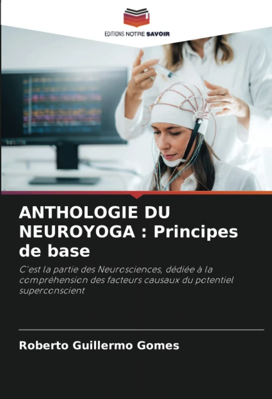 ANTHOLOGIE DU NEUROYOGA : Principes de base: C'est la partie des Neurosciences, dédiée à la compréhension des facteurs causaux du potentiel superconscient