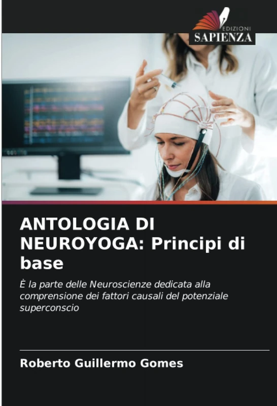 ANTOLOGIA DI NEUROYOGA: Principi di base: È la parte delle Neuroscienze dedicata alla comprensione dei fattori causali del potenziale superconscio - Image 1