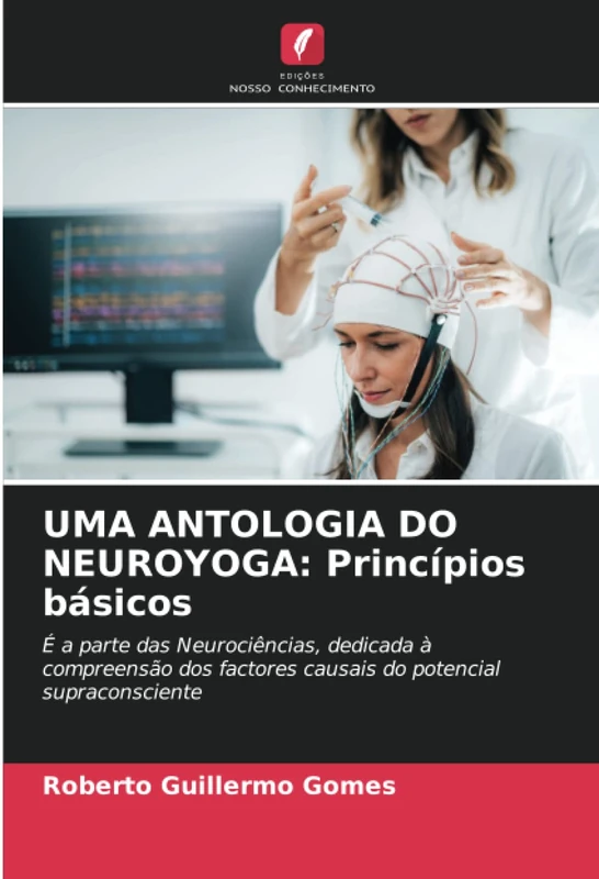 UMA ANTOLOGIA DO NEUROYOGA: Princípios básicos: É a parte das Neurociências, dedicada à compreensão dos factores causais do potencial supraconsciente