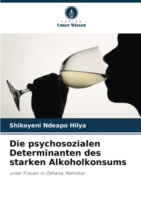 Die psychosozialen Determinanten des starken Alkoholkonsums: unter Frauen in Oshana, Namibia