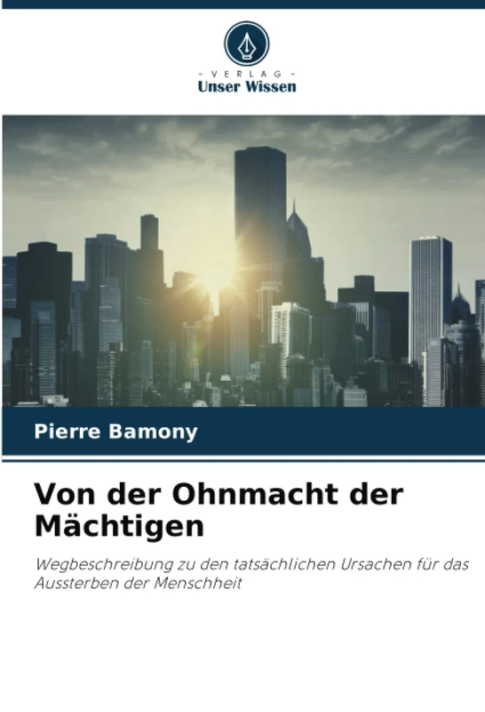 Von der Ohnmacht der Mächtigen: Wegbeschreibung zu den tatsächlichen Ursachen für das Aussterben der Menschheit