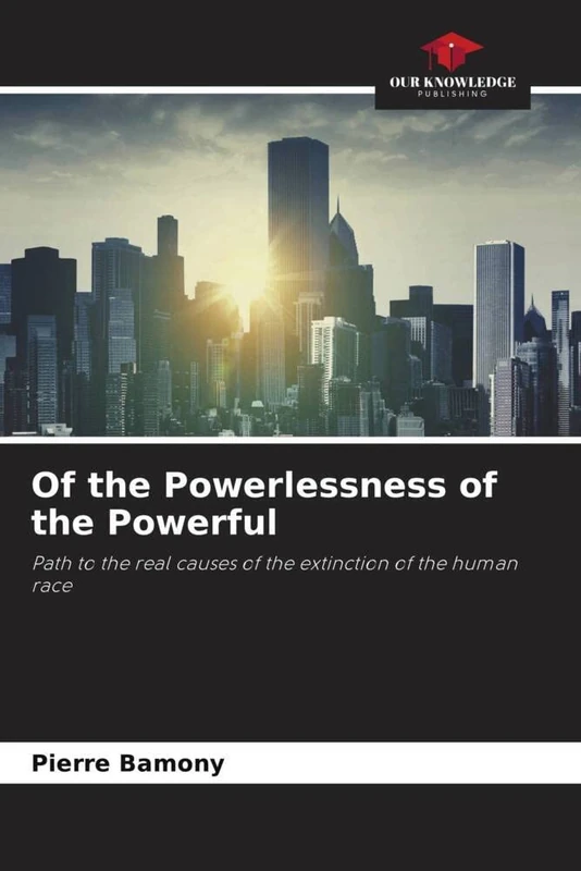 Of the Powerlessness of the Powerful: Path to the real causes of the extinction of the human race: Towards the real causes of the human race extinction
