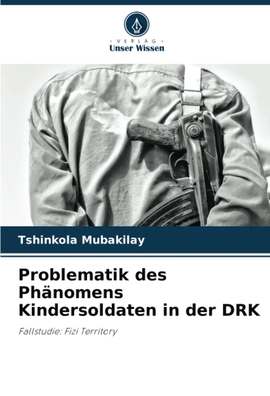 Problematik des Phänomens Kindersoldaten in der DRK: Fallstudie: Fizi Territory