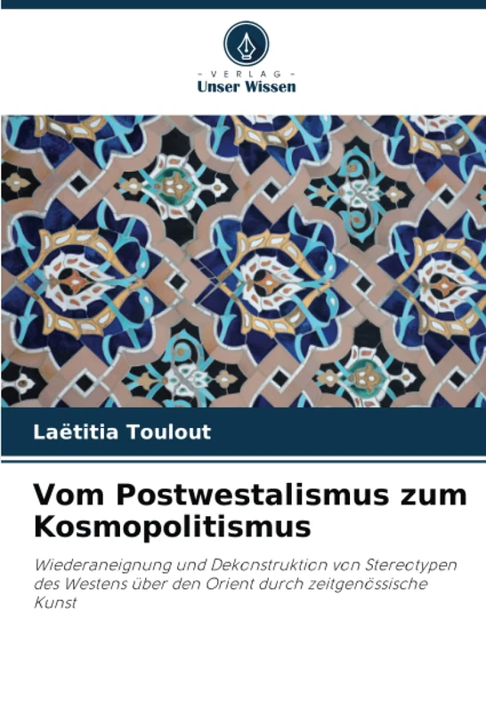 Vom Postwestalismus zum Kosmopolitismus: Wiederaneignung und Dekonstruktion von Stereotypen des Westens über den Orient durch zeitgenössische Kunst
