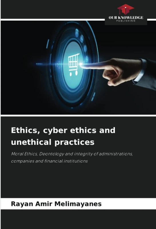 Ethics, cyber ethics and unethical practices: Moral Ethics, Deontology and integrity of administrations, companies and financial institutions
