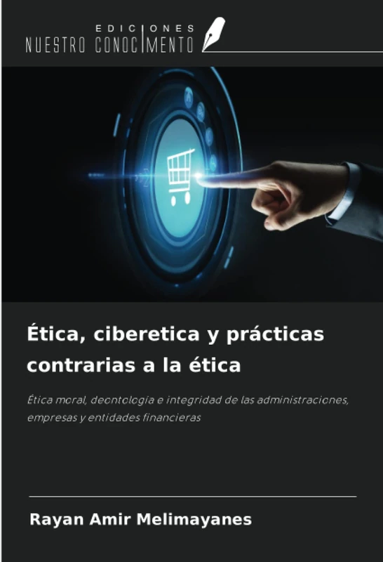 Ética, ciberetica y prácticas contrarias a la ética: Ética moral, deontología e integridad de las administraciones, empresas y entidades financieras