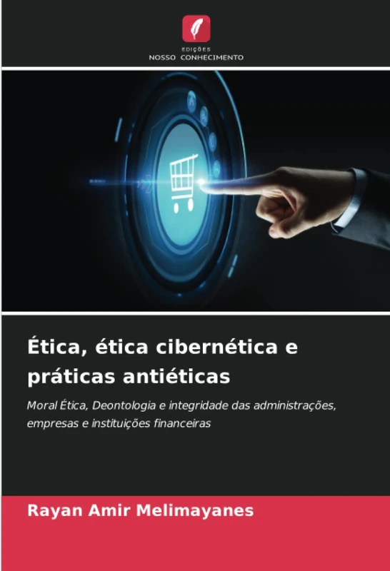 Ética, ética cibernética e práticas antiéticas: Moral Ética, Deontologia e integridade das administrações, empresas e instituições financeiras