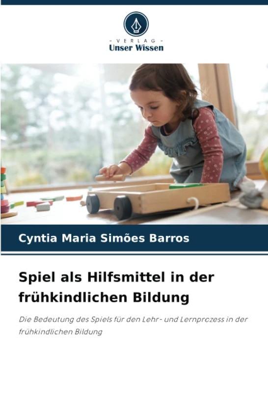 Spiel als Hilfsmittel in der frühkindlichen Bildung: Die Bedeutung des Spiels für den Lehr- und Lernprozess in der frühkindlichen Bildung