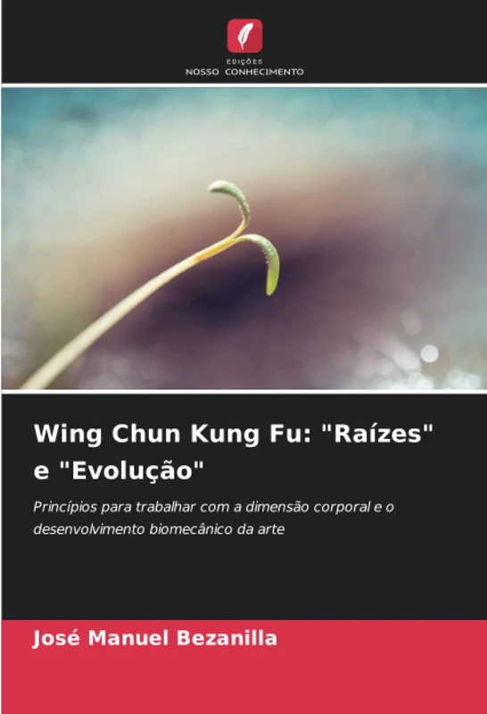 Wing Chun Kung Fu: "Raízes" e "Evolução": Princípios para trabalhar com a dimensão corporal e o desenvolvimento biomecânico da arte